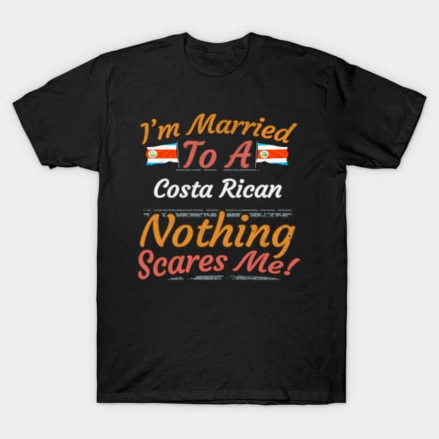 I'm Married To A Costa Rican Nothing Scares Me - Gift for Costa Rican From Costa Rica Americas,Central America, T-Shirt by Country Flags